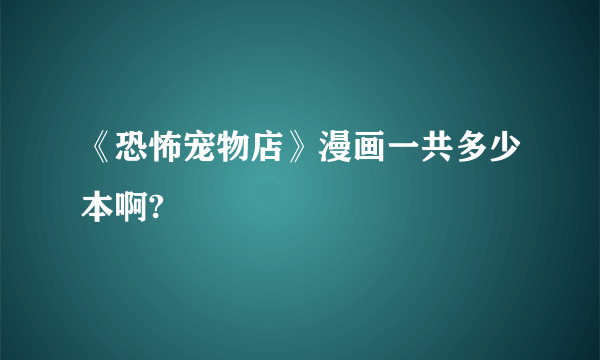 《恐怖宠物店》漫画一共多少本啊?
