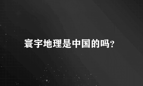 寰宇地理是中国的吗？