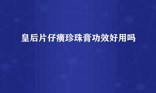皇后片仔癀珍珠膏功效好用吗