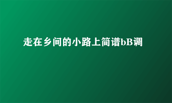 走在乡间的小路上简谱bB调