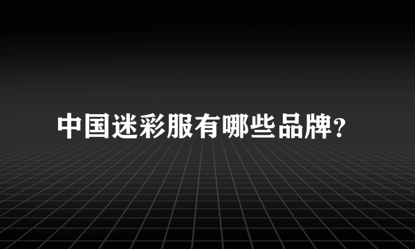 中国迷彩服有哪些品牌？