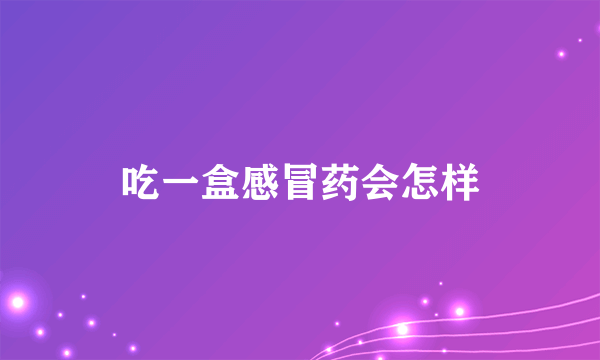 吃一盒感冒药会怎样