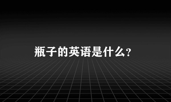 瓶子的英语是什么？