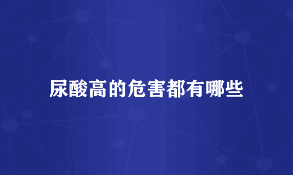 尿酸高的危害都有哪些