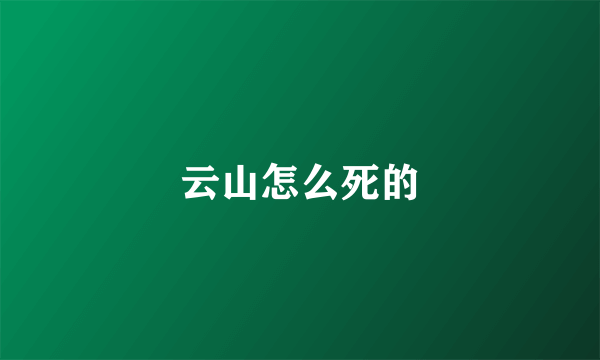 云山怎么死的