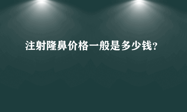 注射隆鼻价格一般是多少钱？