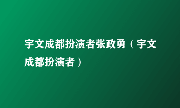 宇文成都扮演者张政勇（宇文成都扮演者）