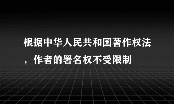 根据中华人民共和国著作权法，作者的署名权不受限制