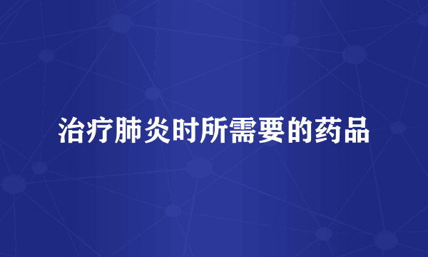 治疗肺炎时所需要的药品