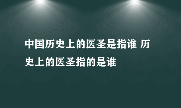 中国历史上的医圣是指谁 历史上的医圣指的是谁