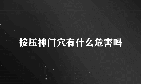 按压神门穴有什么危害吗