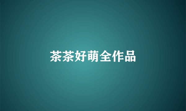 茶茶好萌全作品