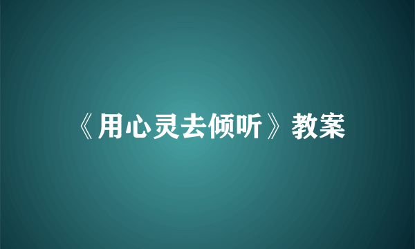 《用心灵去倾听》教案