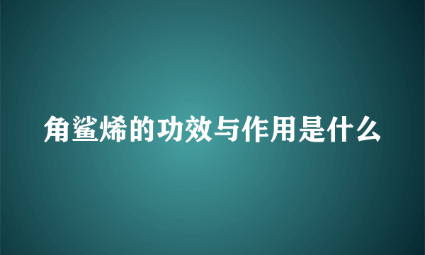 角鲨烯的功效与作用是什么