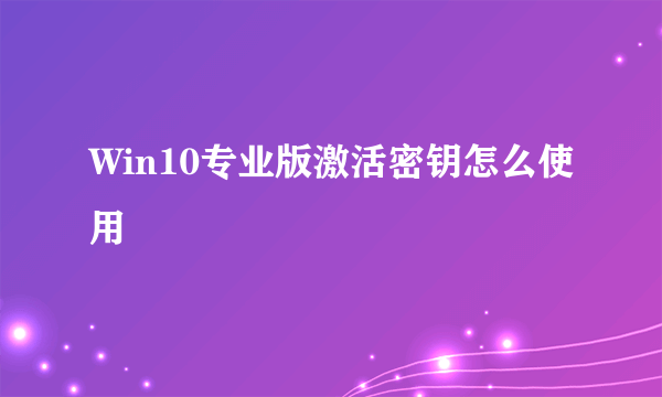 Win10专业版激活密钥怎么使用