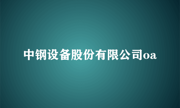 中钢设备股份有限公司oa