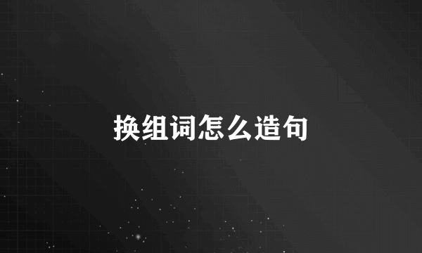 换组词怎么造句