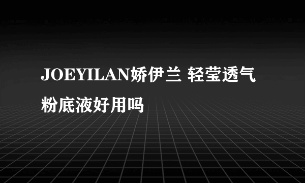 JOEYILAN娇伊兰 轻莹透气粉底液好用吗