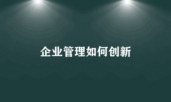 企业管理如何创新