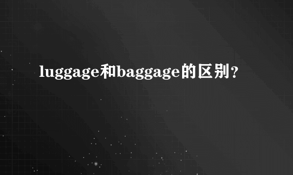 luggage和baggage的区别？