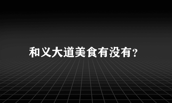 和义大道美食有没有？