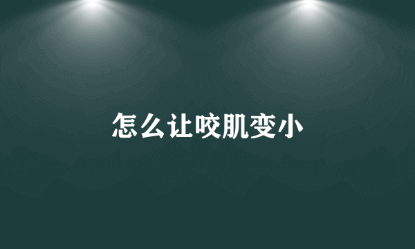 怎么让咬肌变小