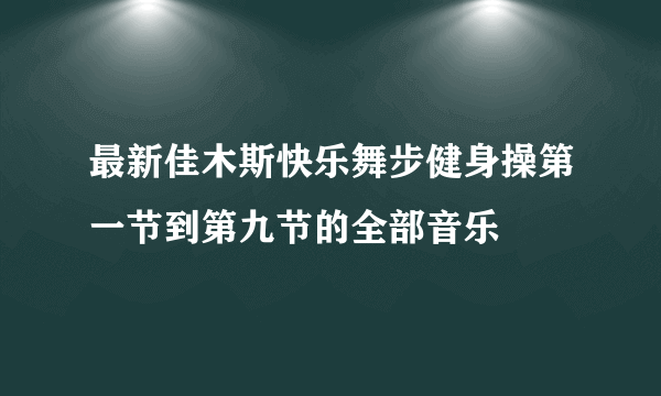 最新佳木斯快乐舞步健身操第一节到第九节的全部音乐