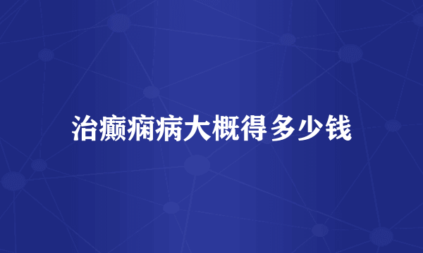 治癫痫病大概得多少钱