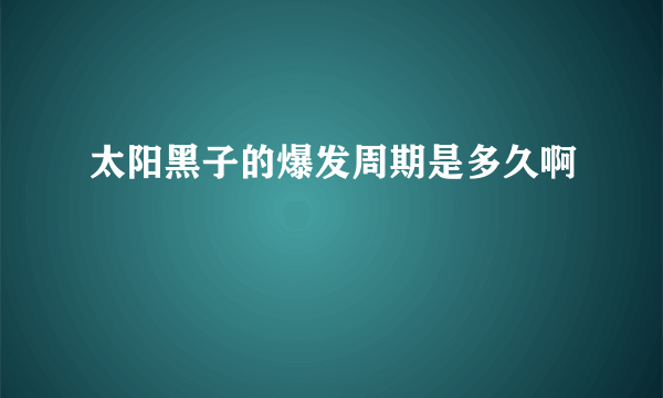 太阳黑子的爆发周期是多久啊