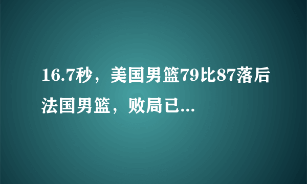 16.7秒，美国男篮79比87落后法国男篮，败局已定，为什么还主动叫暂停布置战术？
