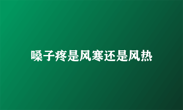 嗓子疼是风寒还是风热