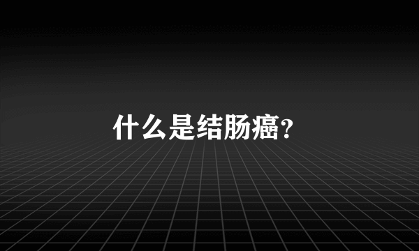 什么是结肠癌？