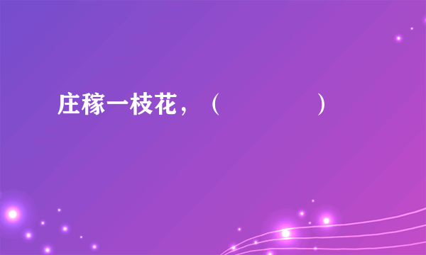 庄稼一枝花，（            ）