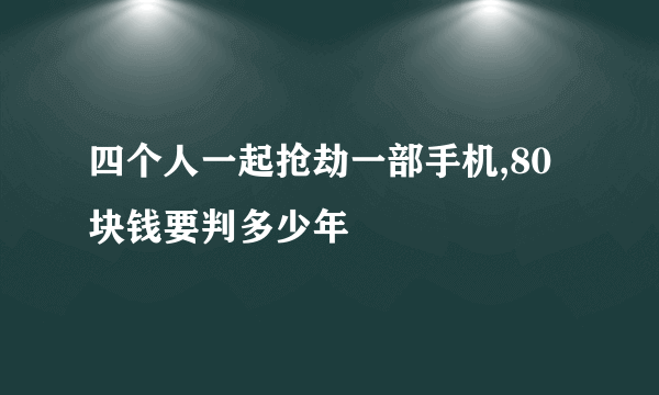 四个人一起抢劫一部手机,80块钱要判多少年