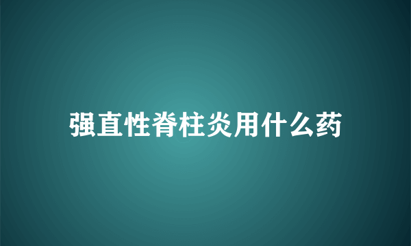 强直性脊柱炎用什么药