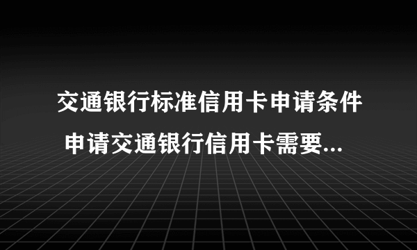 交通银行标准信用卡申请条件 申请交通银行信用卡需要什么条件