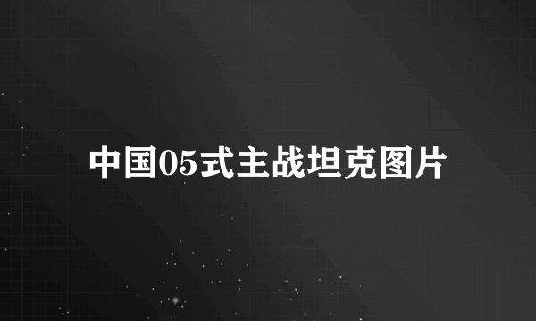 中国05式主战坦克图片