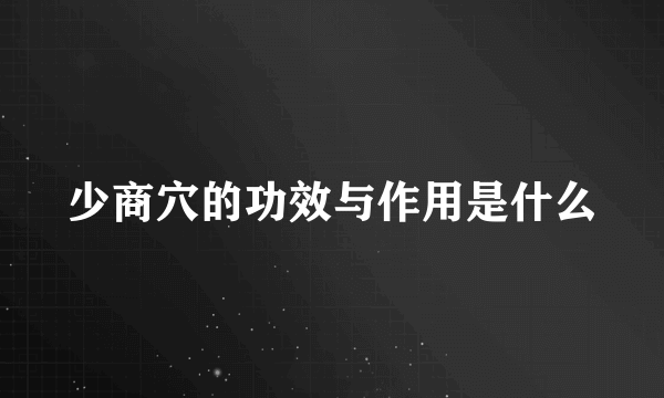 少商穴的功效与作用是什么