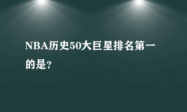 NBA历史50大巨星排名第一的是？