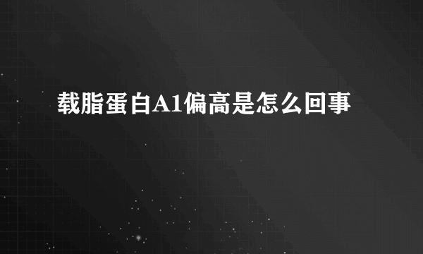 载脂蛋白A1偏高是怎么回事