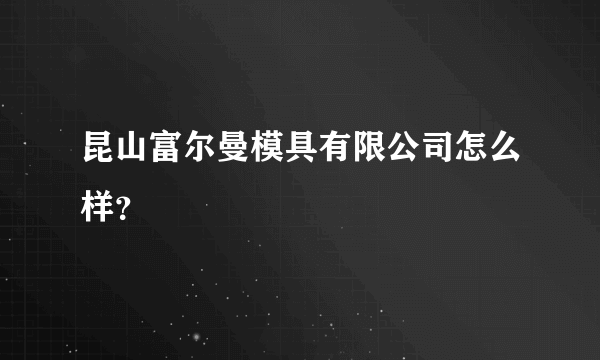 昆山富尔曼模具有限公司怎么样？