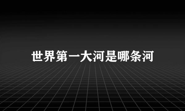 世界第一大河是哪条河