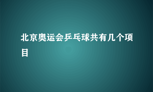 北京奥运会乒乓球共有几个项目