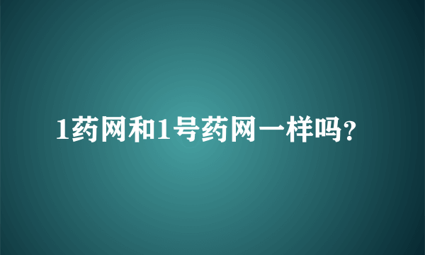 1药网和1号药网一样吗？
