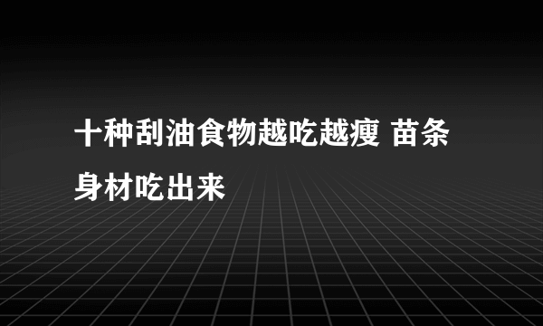 十种刮油食物越吃越瘦 苗条身材吃出来