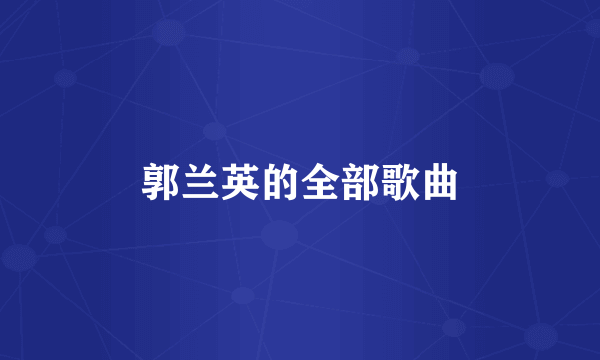 郭兰英的全部歌曲
