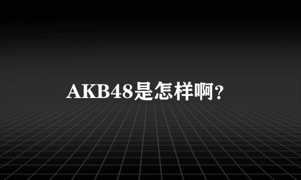 AKB48是怎样啊？