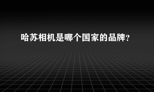 哈苏相机是哪个国家的品牌？