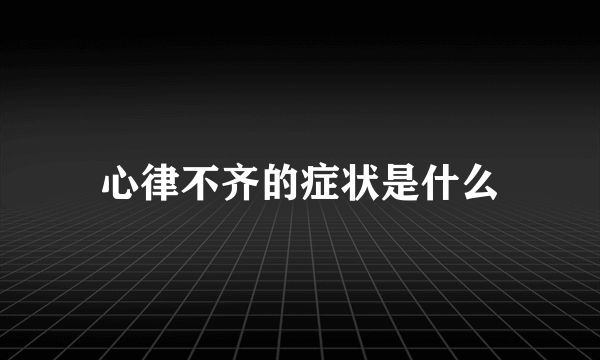 心律不齐的症状是什么