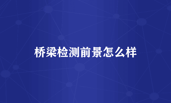 桥梁检测前景怎么样